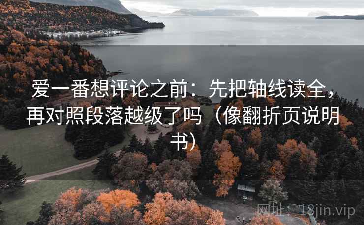 爱一番想评论之前：先把轴线读全，再对照段落越级了吗（像翻折页说明书）
