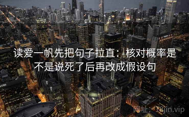 读爱一帆先把句子拉直：核对概率是不是说死了后再改成假设句