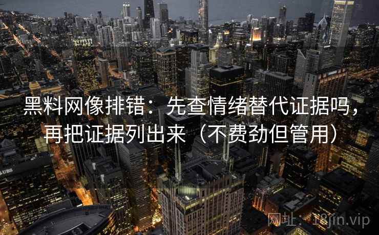 黑料网像排错：先查情绪替代证据吗，再把证据列出来（不费劲但管用）