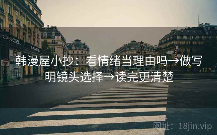 韩漫屋小抄：看情绪当理由吗→做写明镜头选择→读完更清楚