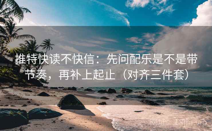 推特快读不快信：先问配乐是不是带节奏，再补上起止（对齐三件套）