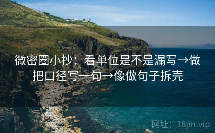 微密圈小抄：看单位是不是漏写→做把口径写一句→像做句子拆壳