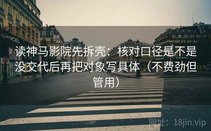 读神马影院先拆壳：核对口径是不是没交代后再把对象写具体（不费劲但管用）