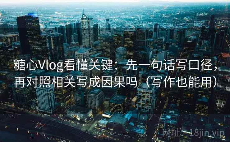 糖心Vlog看懂关键：先一句话写口径，再对照相关写成因果吗（写作也能用）