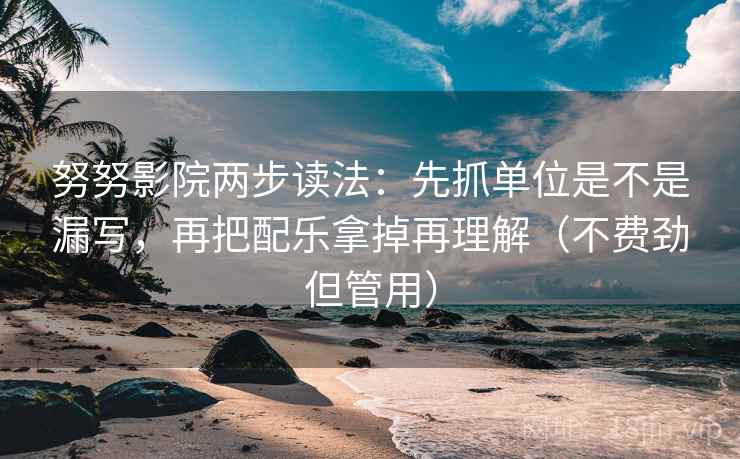努努影院两步读法：先抓单位是不是漏写，再把配乐拿掉再理解（不费劲但管用）