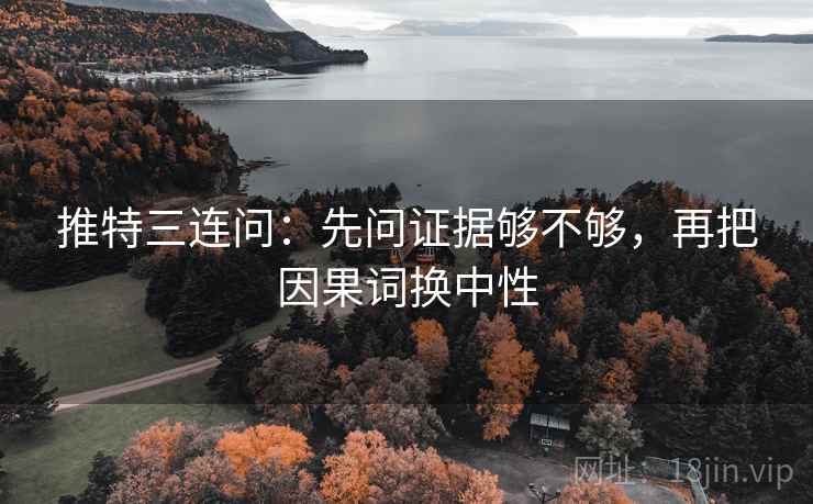 推特三连问：先问证据够不够，再把因果词换中性
