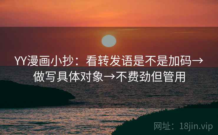 YY漫画小抄：看转发语是不是加码→做写具体对象→不费劲但管用
