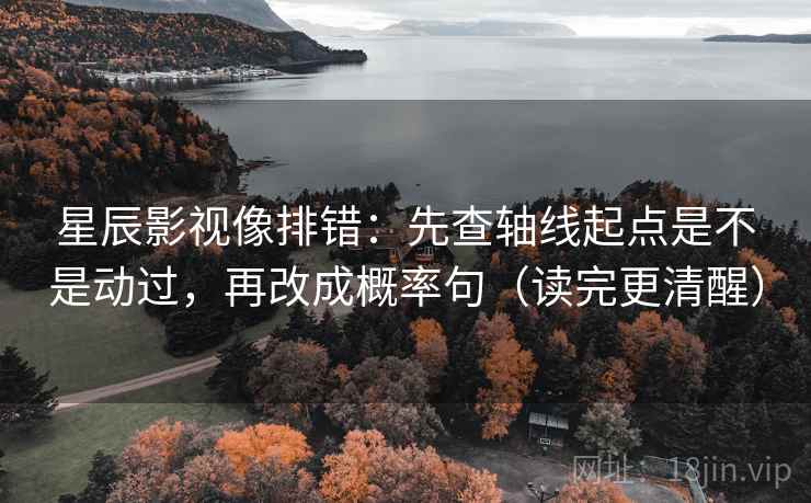 星辰影视像排错：先查轴线起点是不是动过，再改成概率句（读完更清醒）