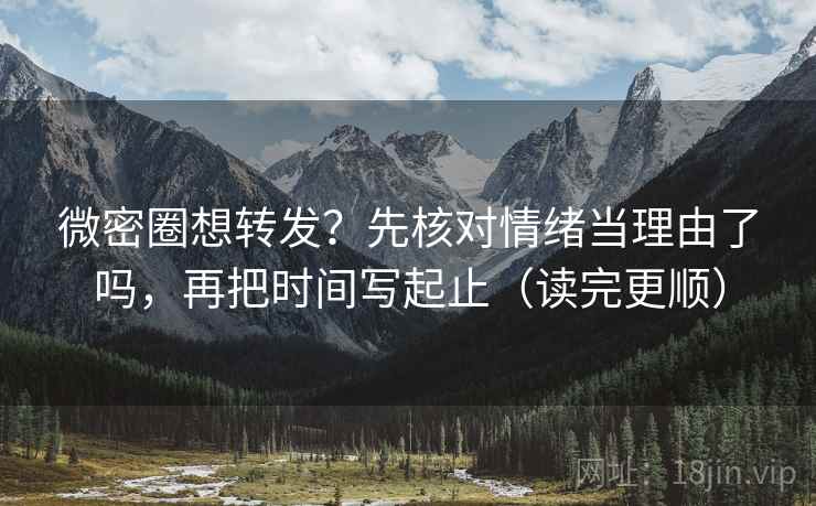微密圈想转发？先核对情绪当理由了吗，再把时间写起止（读完更顺）