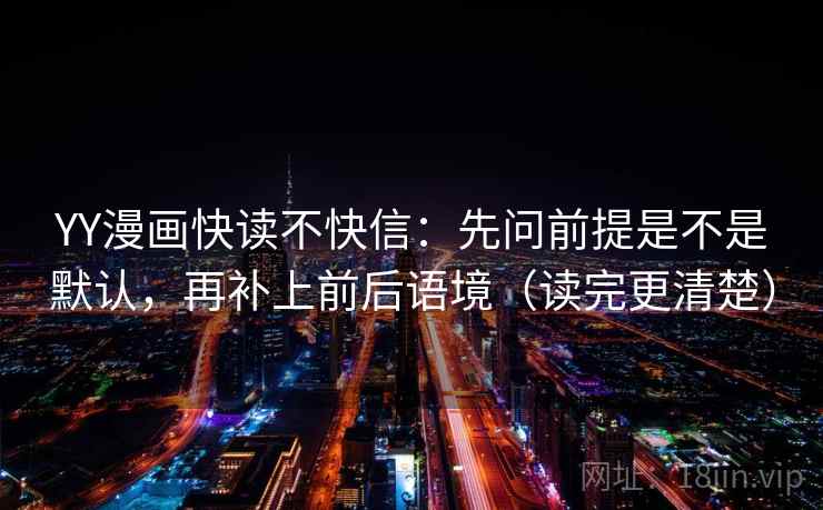 YY漫画快读不快信：先问前提是不是默认，再补上前后语境（读完更清楚）