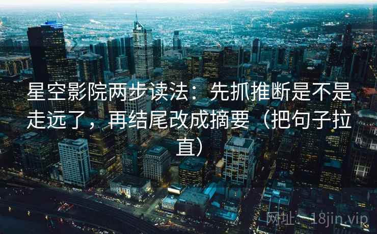 星空影院两步读法：先抓推断是不是走远了，再结尾改成摘要（把句子拉直）