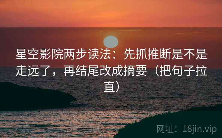 星空影院两步读法：先抓推断是不是走远了，再结尾改成摘要（把句子拉直）