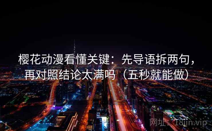 樱花动漫看懂关键：先导语拆两句，再对照结论太满吗（五秒就能做）