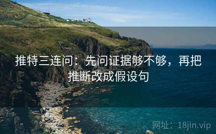 推特三连问：先问证据够不够，再把推断改成假设句