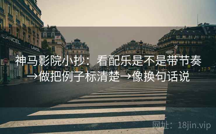 神马影院小抄：看配乐是不是带节奏→做把例子标清楚→像换句话说