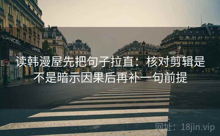 读韩漫屋先把句子拉直：核对剪辑是不是暗示因果后再补一句前提