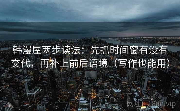 韩漫屋两步读法：先抓时间窗有没有交代，再补上前后语境（写作也能用）
