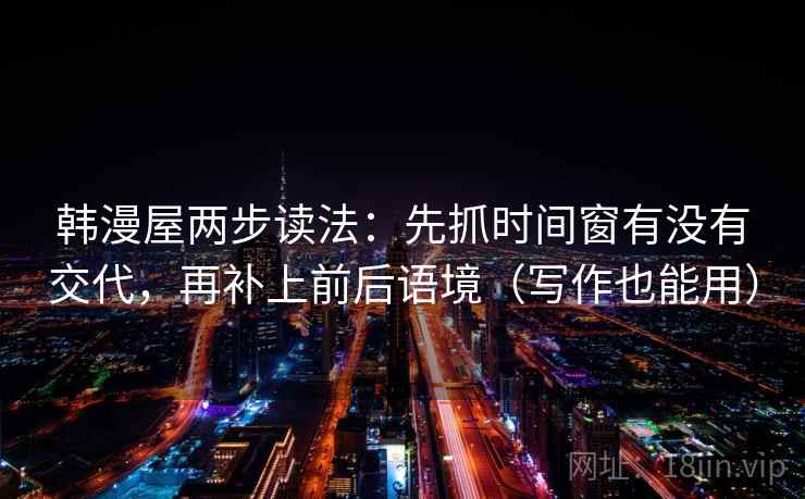 韩漫屋两步读法：先抓时间窗有没有交代，再补上前后语境（写作也能用）