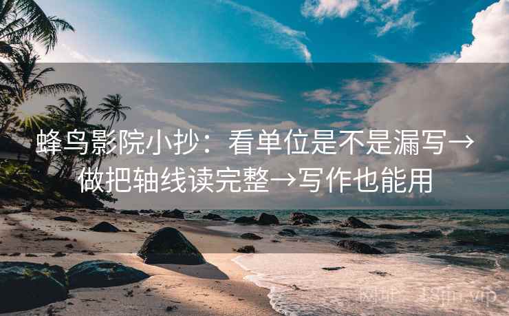 蜂鸟影院小抄：看单位是不是漏写→做把轴线读完整→写作也能用