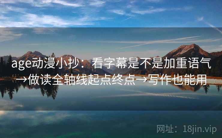 age动漫小抄：看字幕是不是加重语气→做读全轴线起点终点→写作也能用