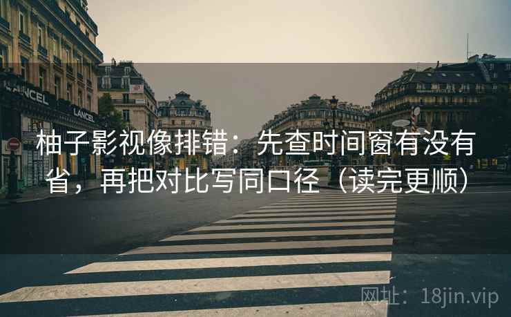 柚子影视像排错：先查时间窗有没有省，再把对比写同口径（读完更顺）