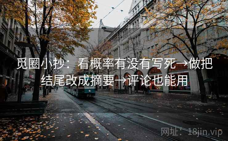 觅圈小抄：看概率有没有写死→做把结尾改成摘要→评论也能用