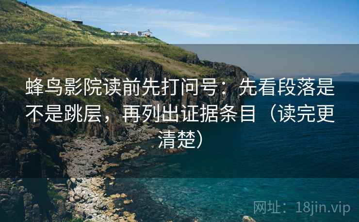 蜂鸟影院读前先打问号：先看段落是不是跳层，再列出证据条目（读完更清楚）