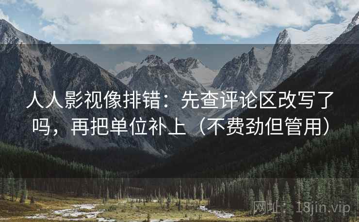 人人影视像排错：先查评论区改写了吗，再把单位补上（不费劲但管用）