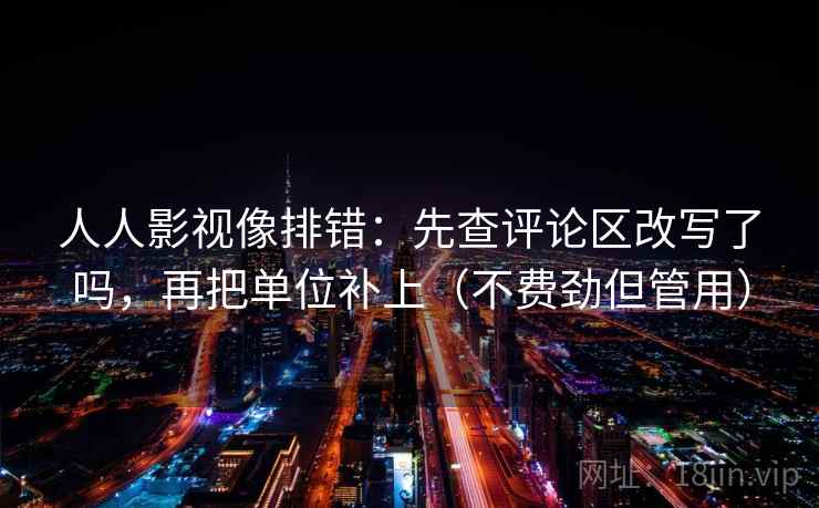 人人影视像排错：先查评论区改写了吗，再把单位补上（不费劲但管用）