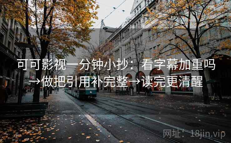 可可影视一分钟小抄：看字幕加重吗→做把引用补完整→读完更清醒