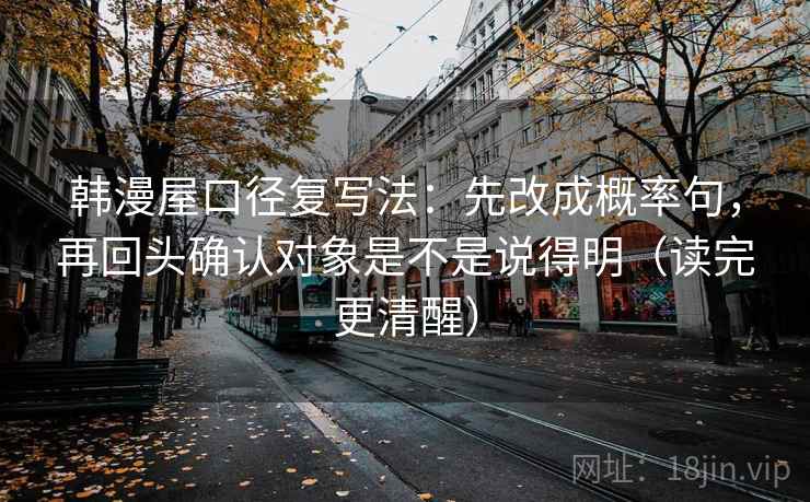 韩漫屋口径复写法：先改成概率句，再回头确认对象是不是说得明（读完更清醒）