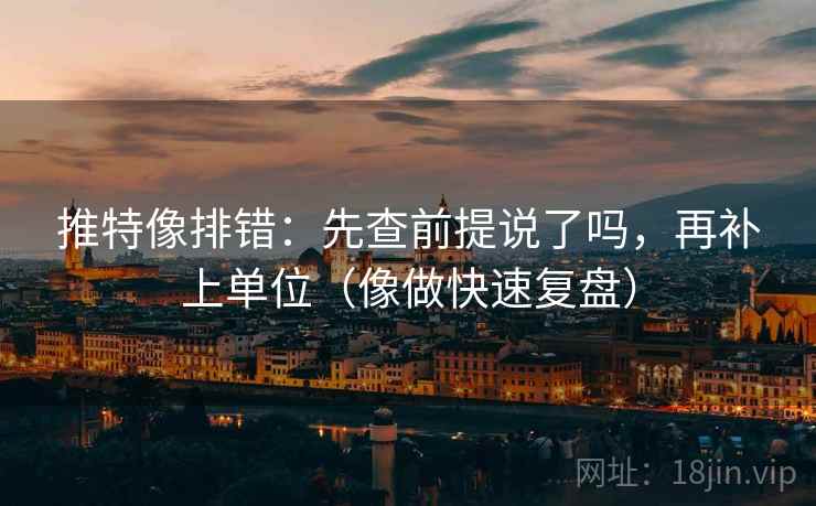 推特像排错：先查前提说了吗，再补上单位（像做快速复盘）