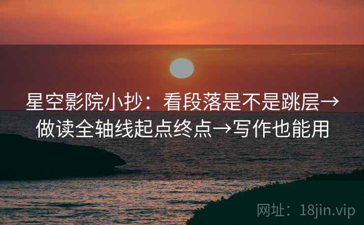 星空影院小抄：看段落是不是跳层→做读全轴线起点终点→写作也能用