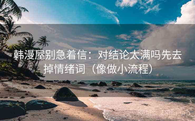 韩漫屋别急着信：对结论太满吗先去掉情绪词（像做小流程）